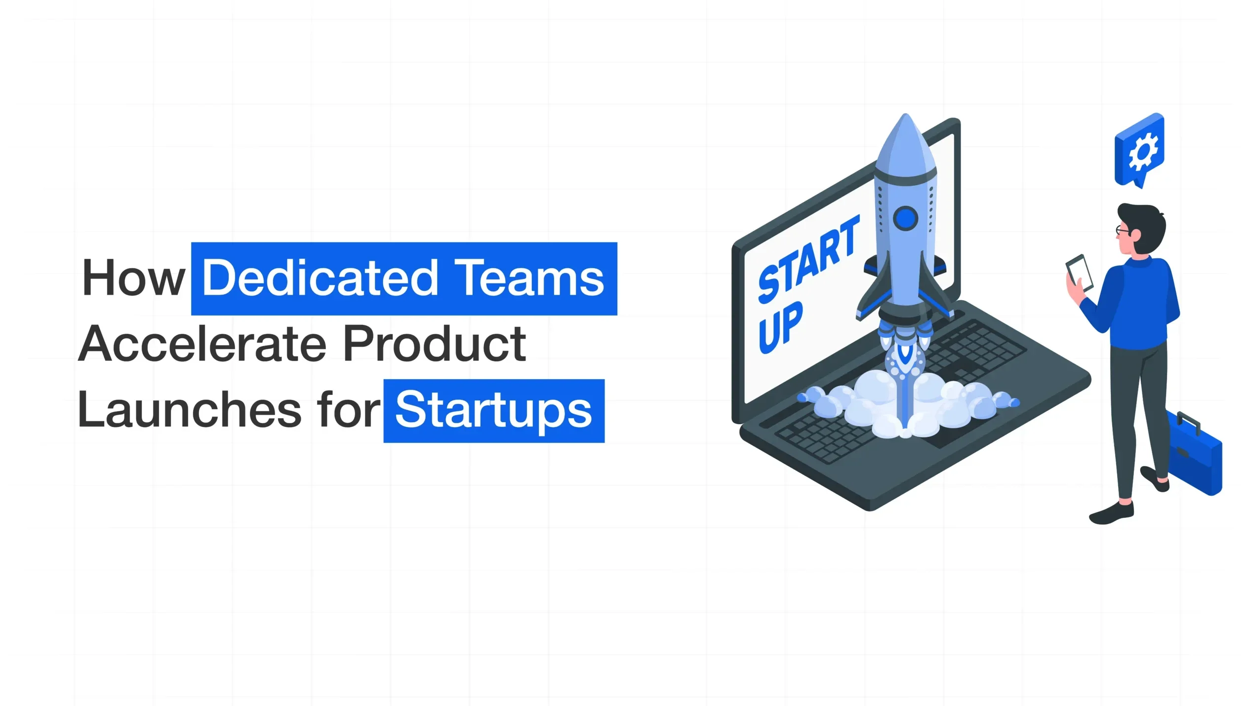 How Dedicated Teams Accelerate Product Launches for Startups