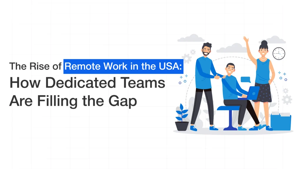 The Rise of Remote Work in the USA.: How Dedicated Teams Are Filling the Gap