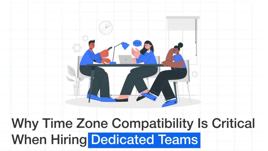 Why Time Zone Compatibility Is Critical When Hiring Dedicated Teams