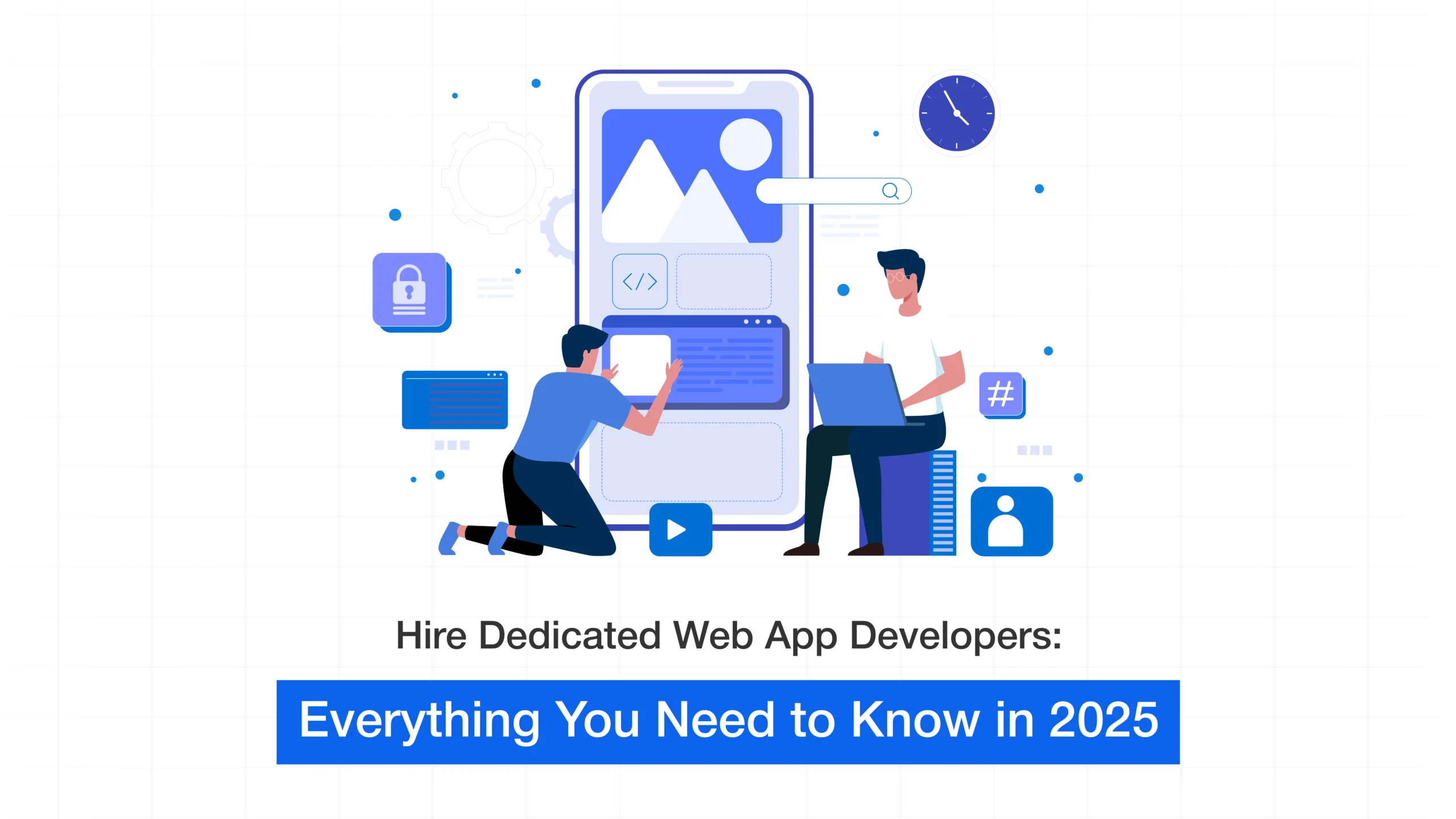 Hire Dedicated Web App Developers: Everything You Need to Know in 2025
