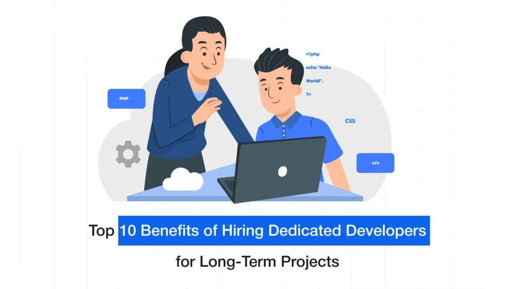 Top 10 Benefits of Hiring Dedicated Developers for Long-Term Projects