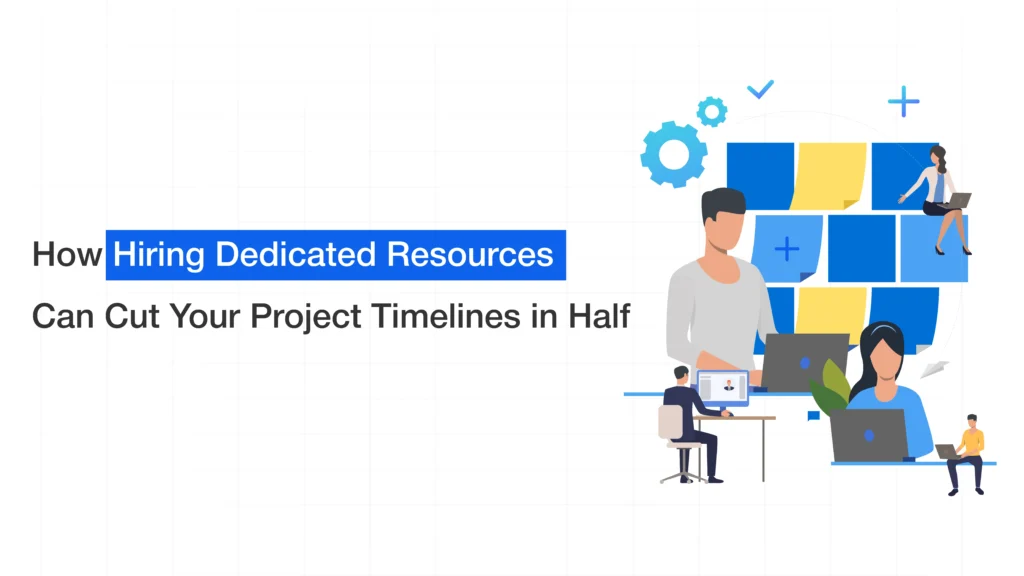 How Hiring Dedicated Resources Can Cut Your Project Timelines in Half