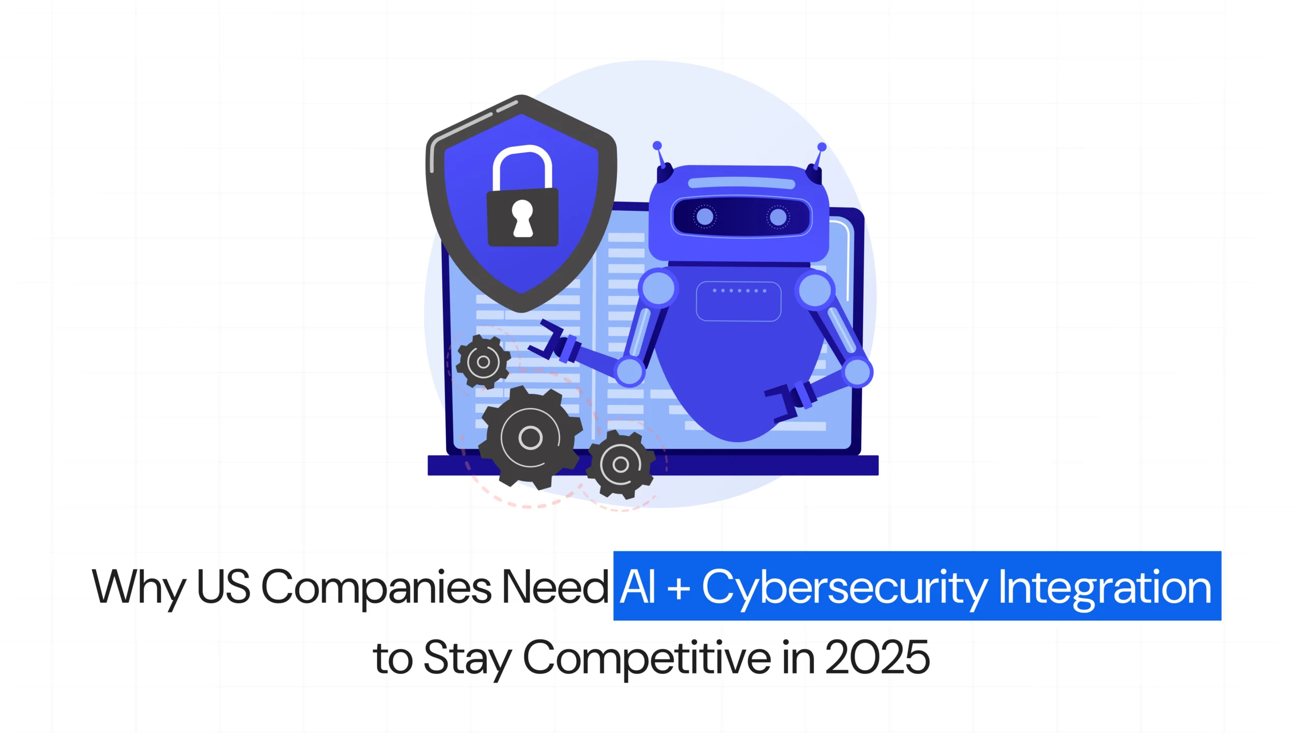 Why US Companies Need AI + Cybersecurity Integration to Stay Competitive in 2025